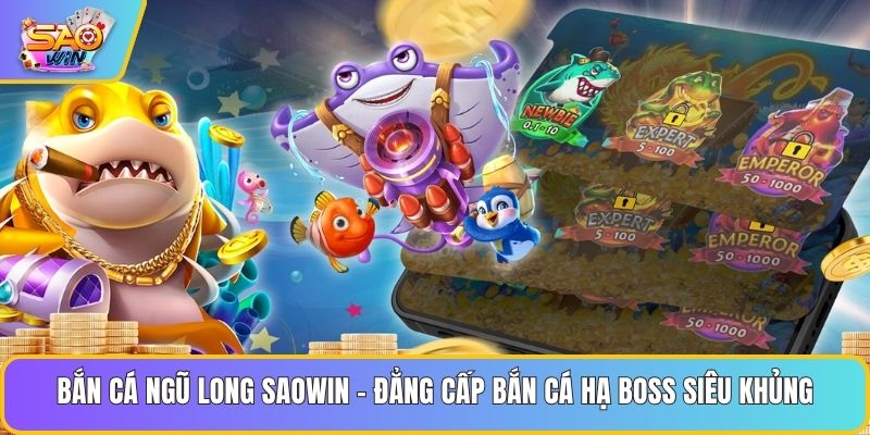 Bắn Cá Ngũ Long Saowin - Đẳng Cấp Bắn Cá Hạ Boss Siêu Khủng