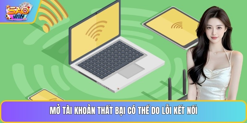 Mở tài khoản thất bại có thể do lỗi kết nối