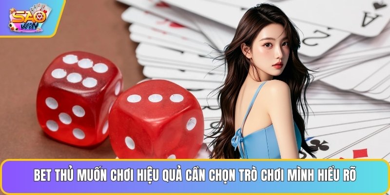 Bet thủ muốn chơi hiệu quả cần chọn trò chơi mình hiểu rõ