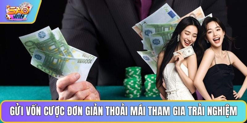 Gửi vốn cược đơn giản thoải mái tham gia trải nghiệm