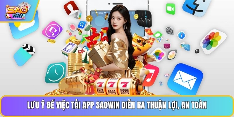 Lưu ý để việc tải app Saowin diễn ra thuận lợi, an toàn